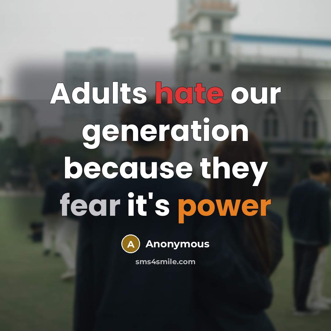 “Adults hate our generation because they fear it's power” quote by Anonymous