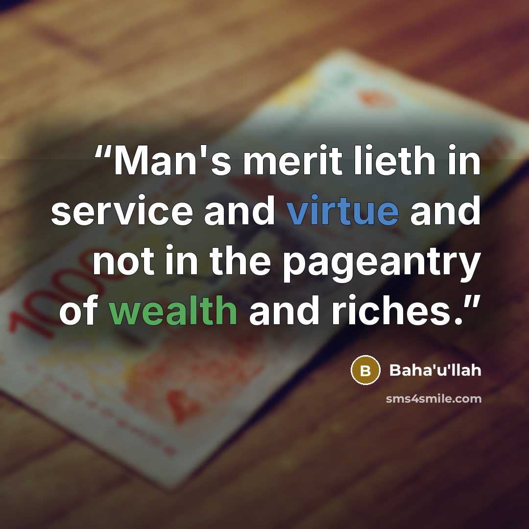 “Man's merit lieth in service and virtue and not in the pageantry of wealth and riches.” quote by Bahá'u'lláh
