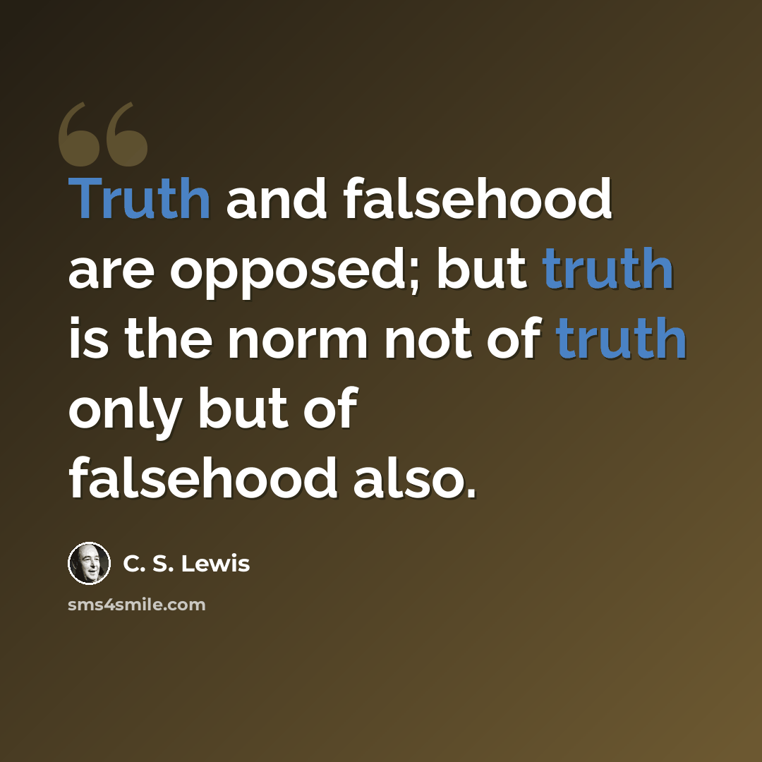 “Truth and falsehood are opposed; but truth is the norm not of truth only but of falsehood also.” quote by C. S. Lewis
