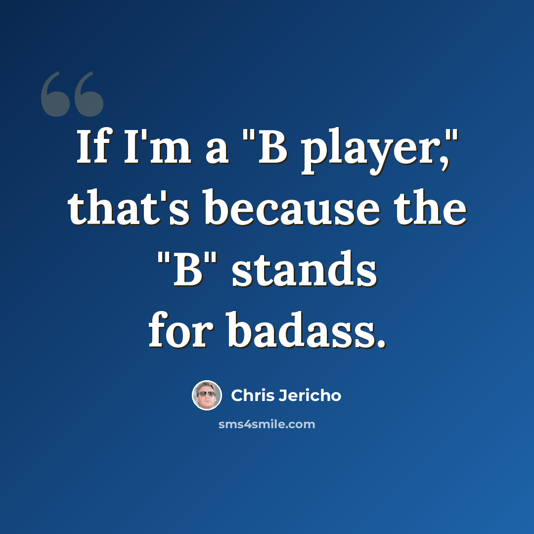“If I'm a "B player," that's because the "B" stands for badass.” quote by Chris Jericho