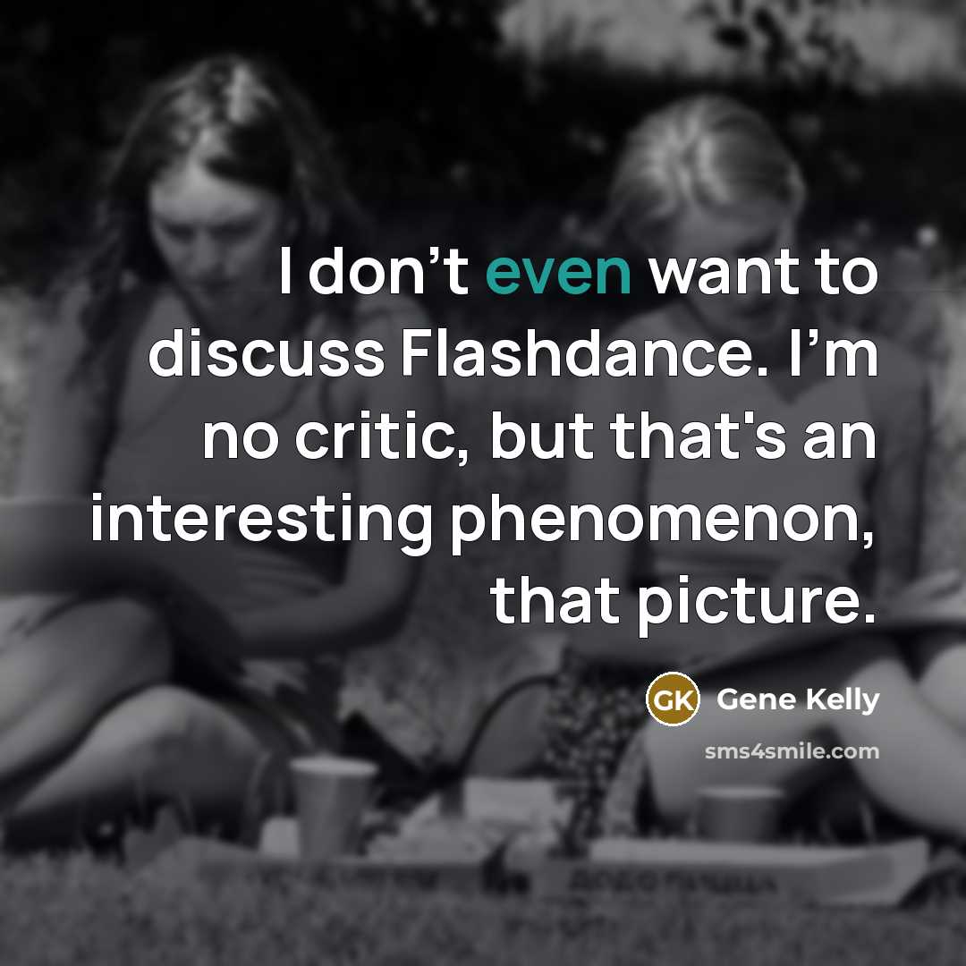 “I don't even want to discuss Flashdance. I'm no critic, but that's an interesting phenomenon, that picture.” quote by Gene Kelly