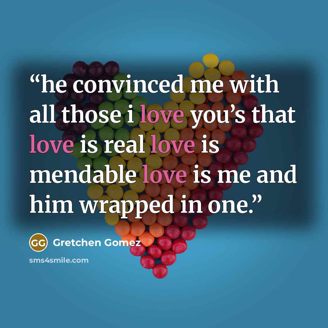 “he convinced me with all those i love you’s that love is real love is mendable love is me and him wrapped in one.” quote by Gretchen Gomez