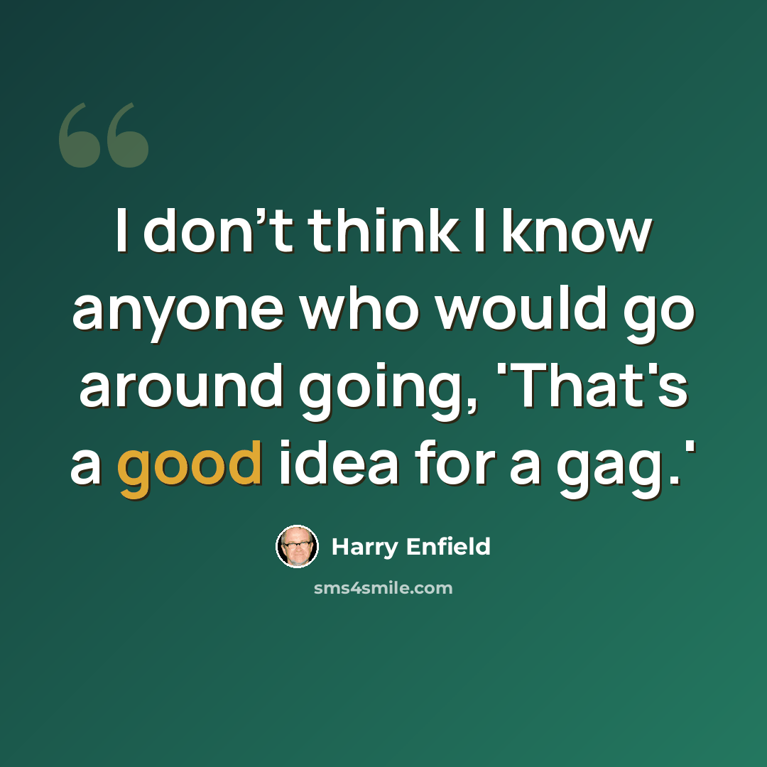 “I don't think I know anyone who would go around going, 'That's a good idea for a gag.'” quote by Harry Enfield