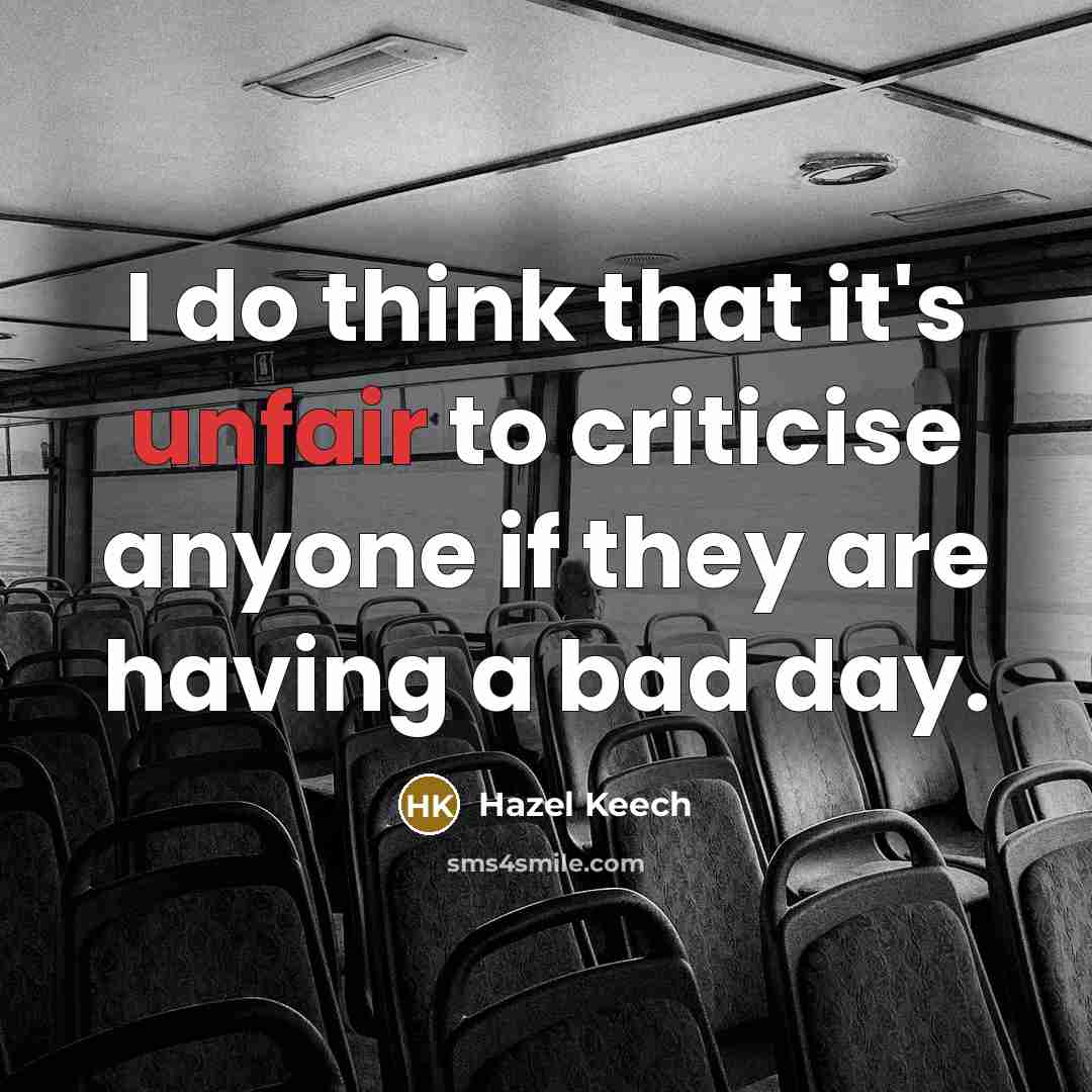 “I do think that it's unfair to criticise anyone if they are having a bad day.” quote by Hazel Keech