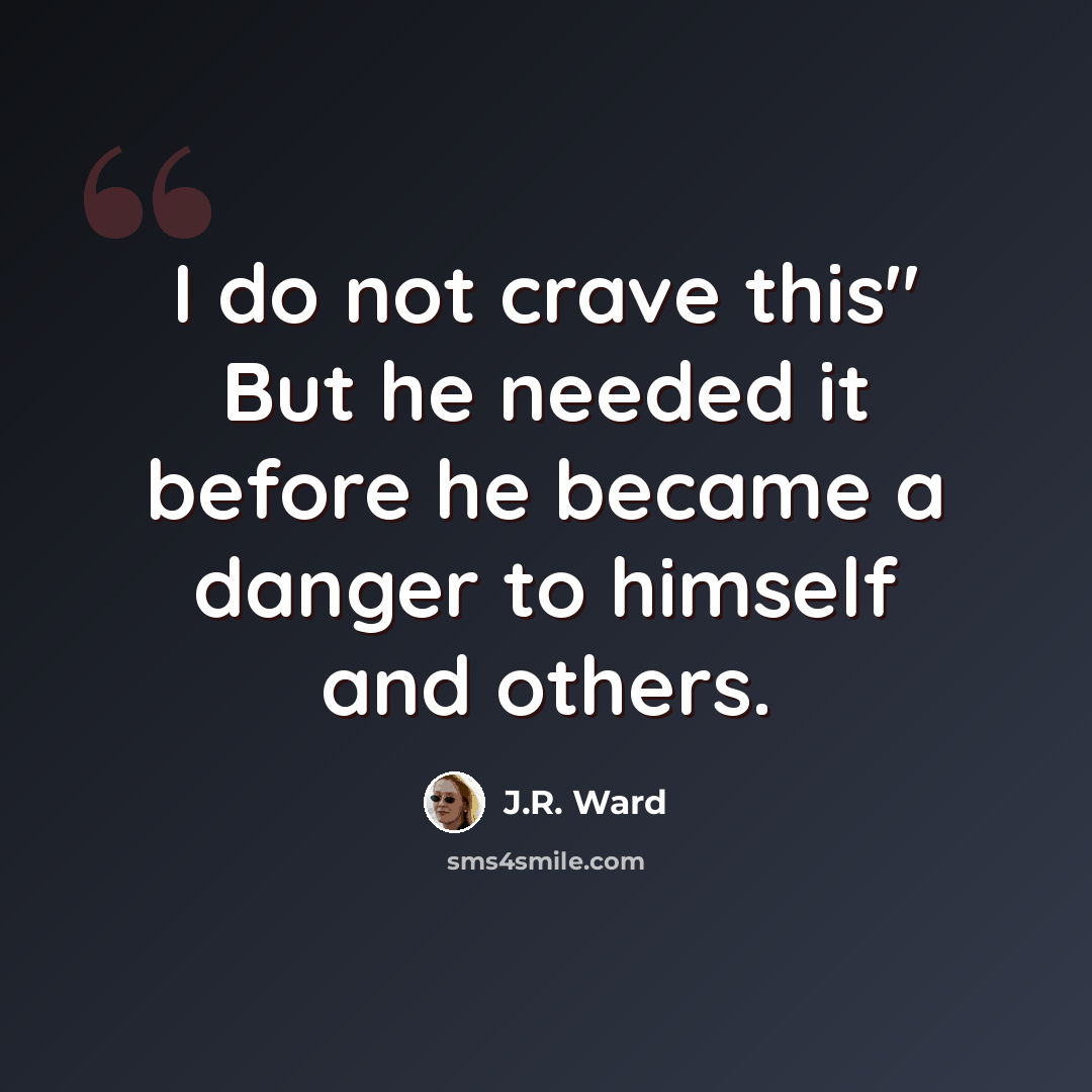 “I do not crave this" But he needed it before he became a danger to himself and others.” quote by J.R. Ward