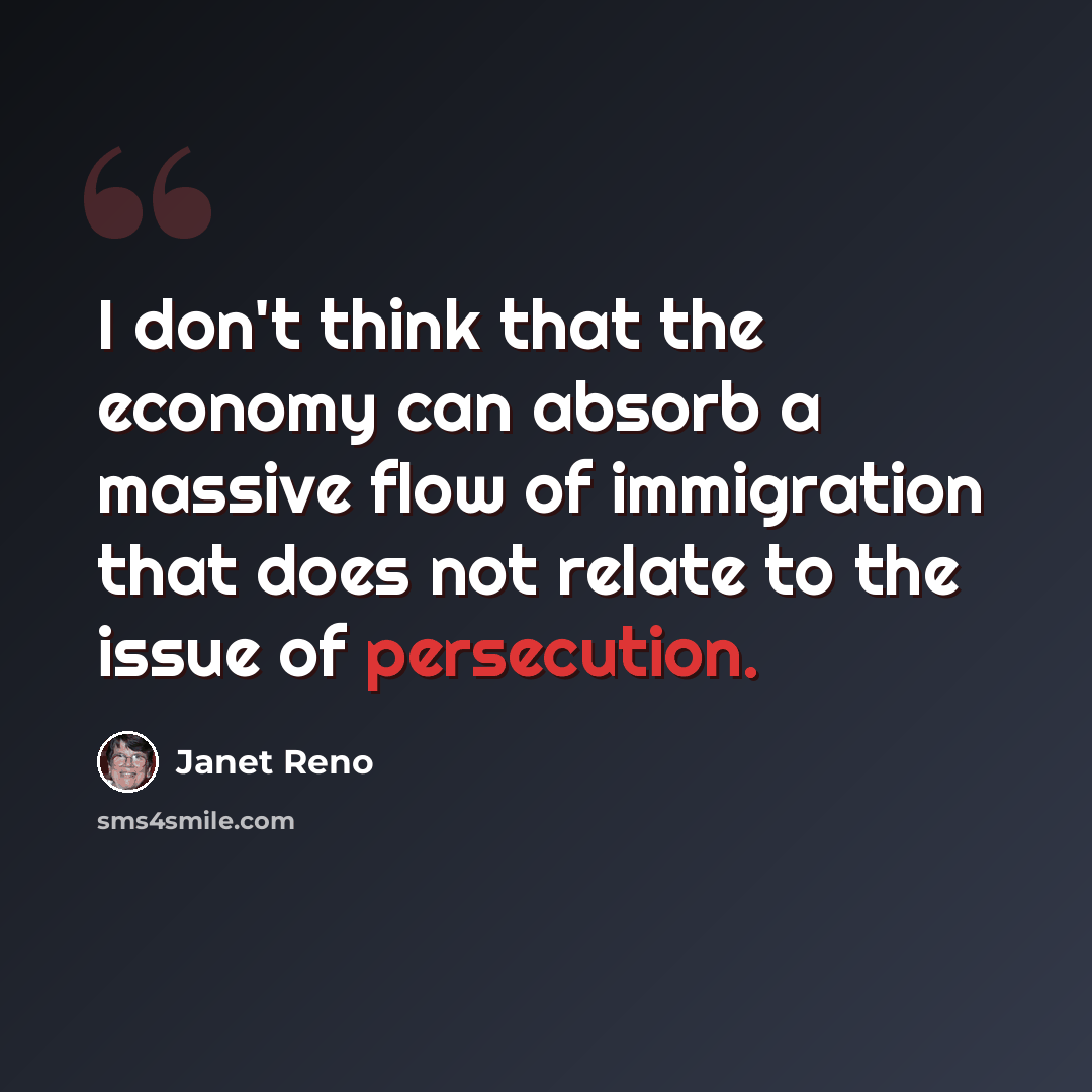 “I don't think that the economy can absorb a massive flow of immigration that does not relate to the issue of persecution.” quote by Janet Reno