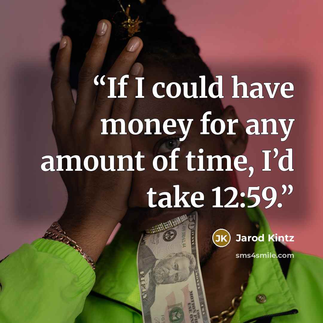“If I could have money for any amount of time, I’d take 12:59.” quote by Jarod Kintz
