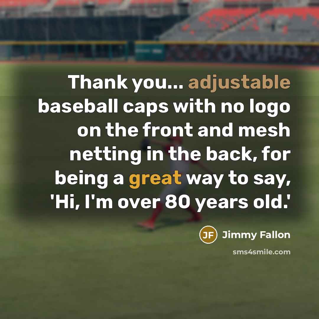 “Thank you... adjustable baseball caps with no logo on the front and mesh netting in the back, for being a great way to say, 'Hi, I'm over 80 years old.'” quote by Jimmy Fallon