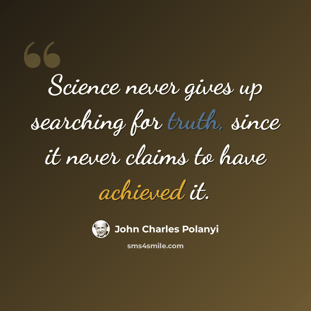 “Science never gives up searching for truth, since it never claims to have achieved it.” quote by John Charles Polanyi