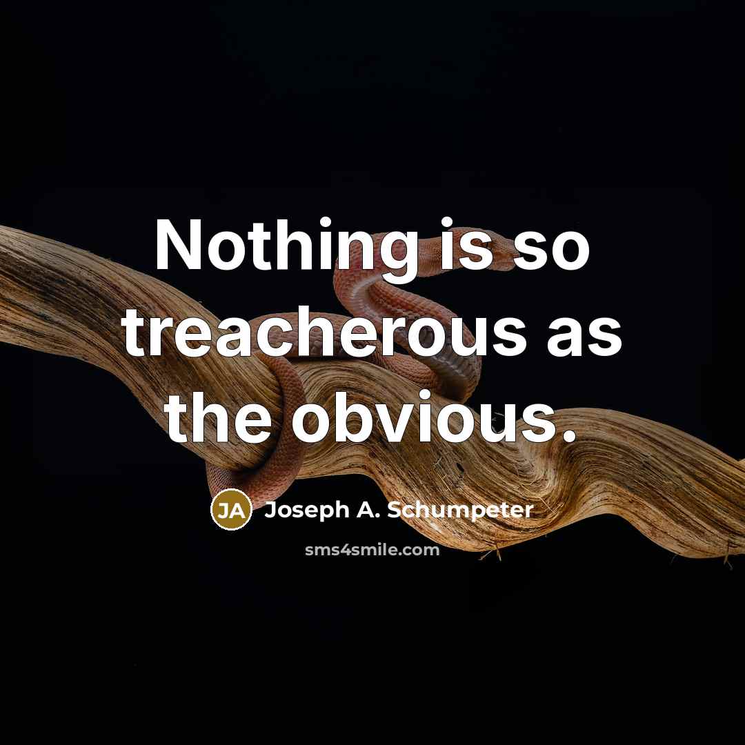 “Nothing is so treacherous as the obvious.” quote by Joseph A. Schumpeter