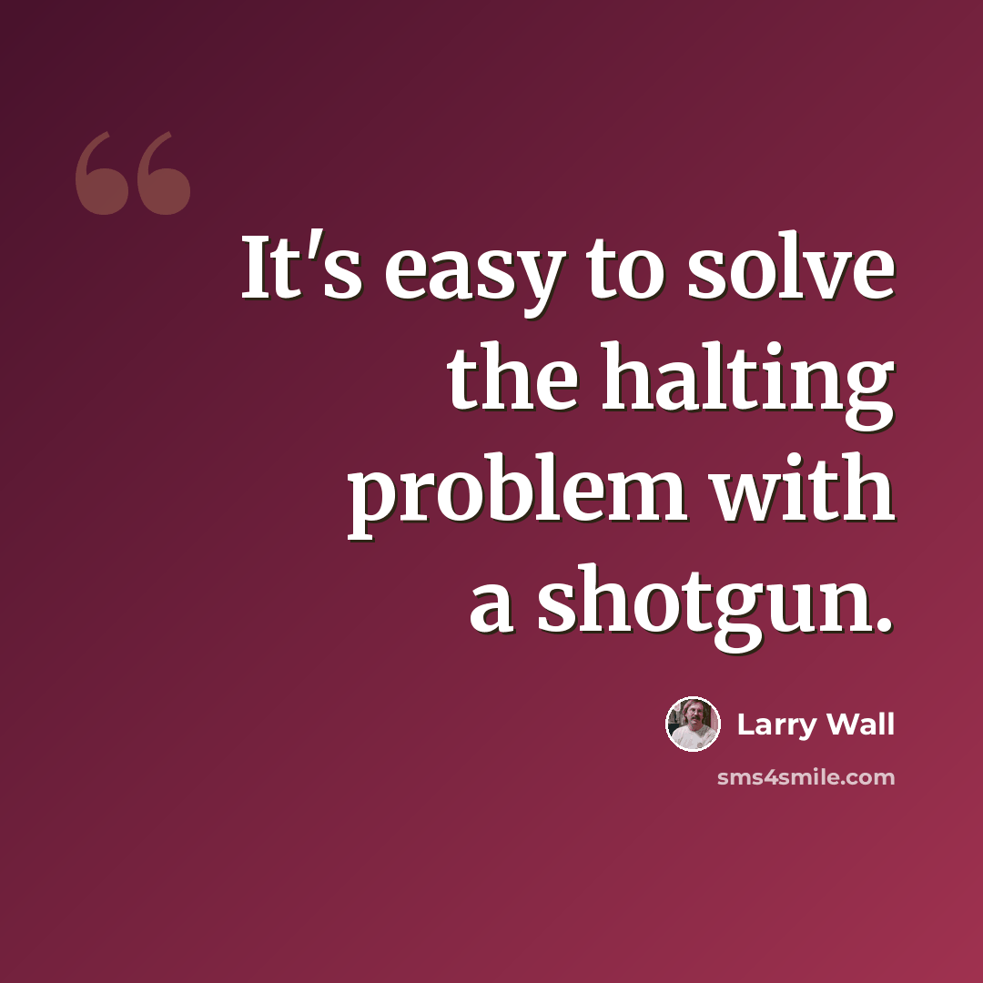 “It's easy to solve the halting problem with a shotgun.” quote by Larry Wall