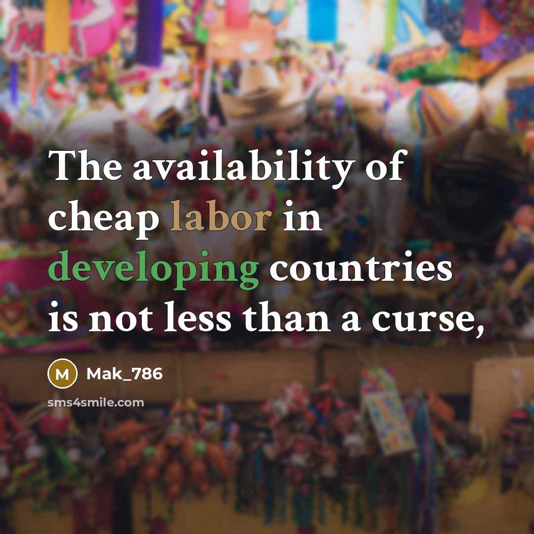 “The availability of cheap labor in developing countries is not less than a curse,” quote by Mak_786