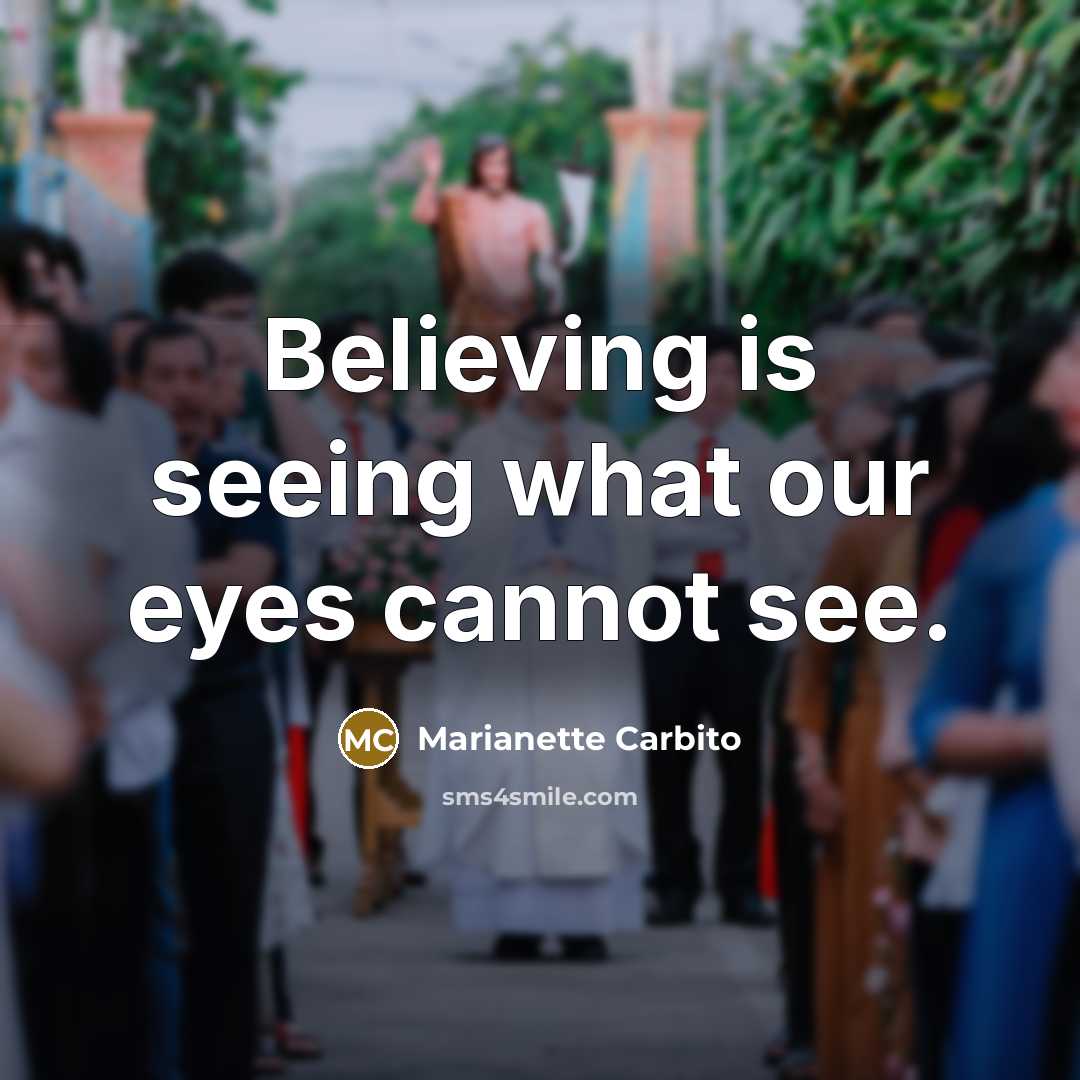 “Believing is seeing what our eyes cannot see.” quote by Marianette Carbito