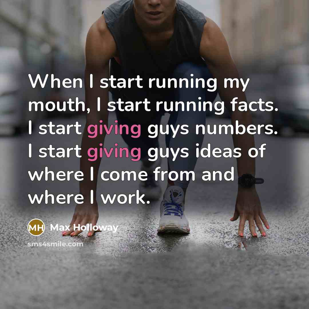 “When I start running my mouth, I start running facts. I start giving guys numbers. I start giving guys ideas of where I come from and where I work.” quote by Max Holloway