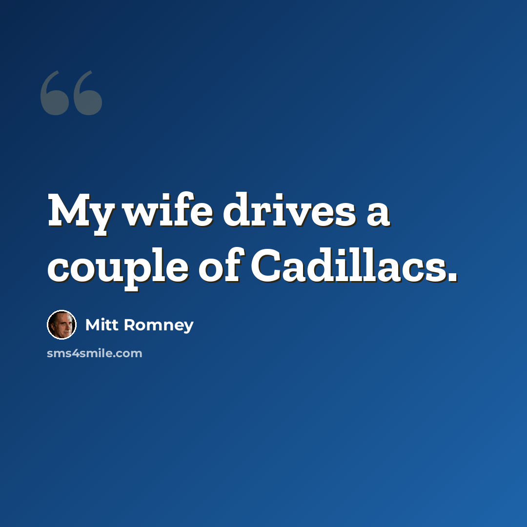 “My wife drives a couple of Cadillacs.” quote by Mitt Romney