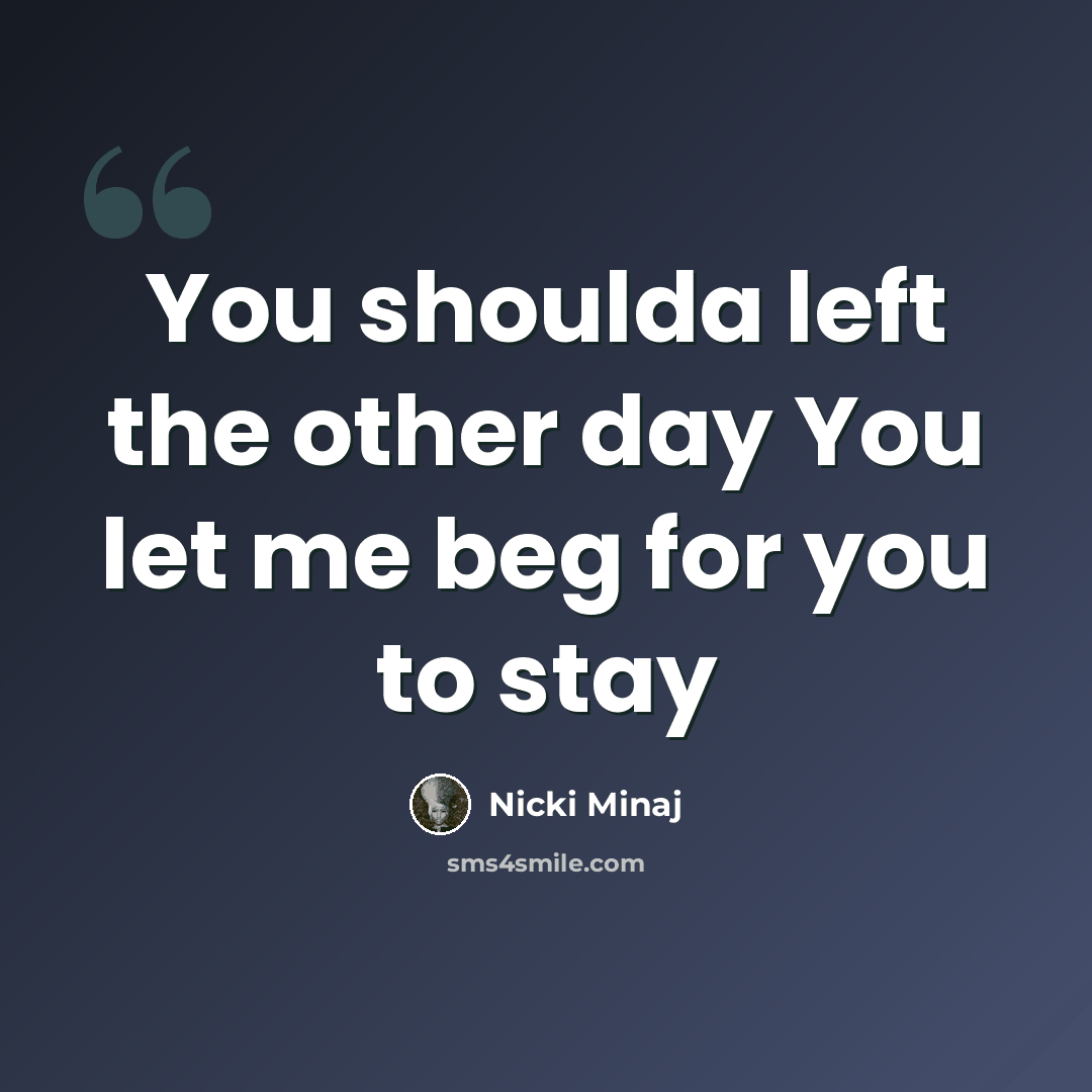 “You shoulda left the other day You let me beg for you to stay” quote by Nicki Minaj