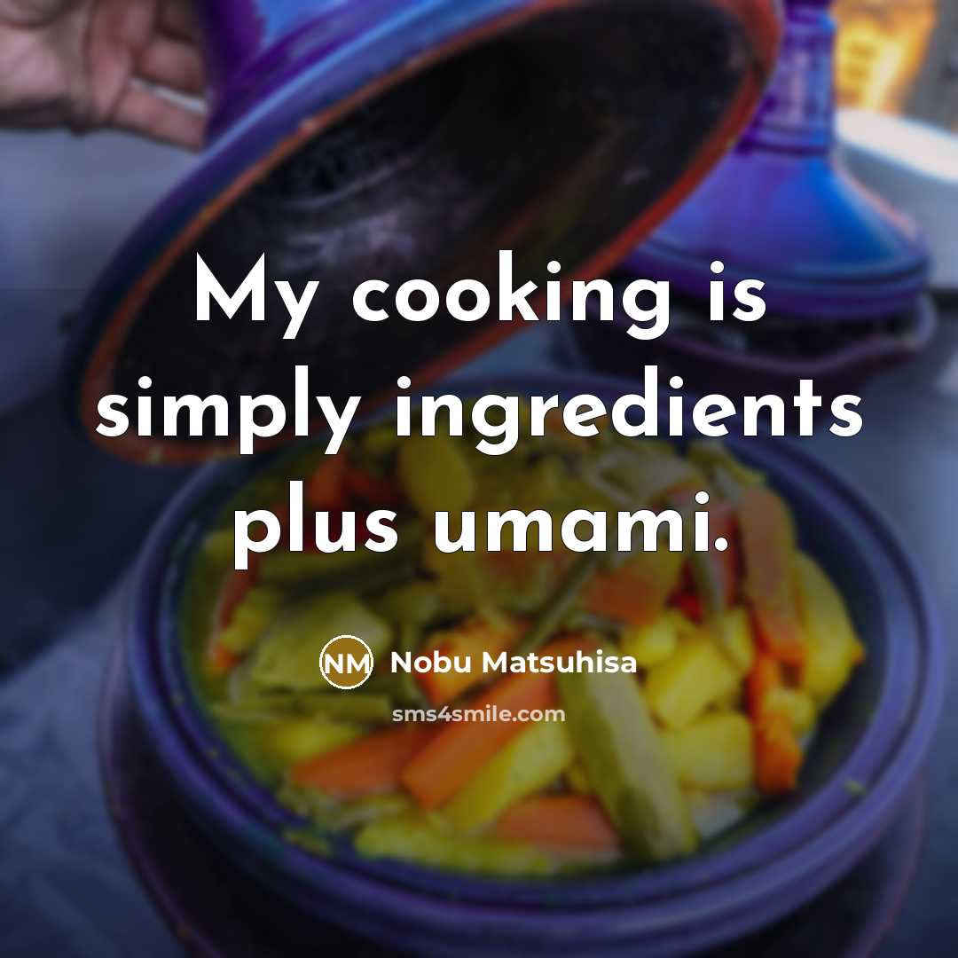 “My cooking is simply ingredients plus umami.” quote by Nobu Matsuhisa