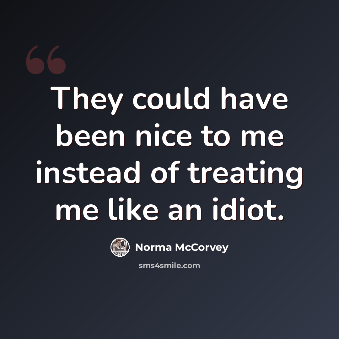 “They could have been nice to me instead of treating me like an idiot.” quote by Norma McCorvey