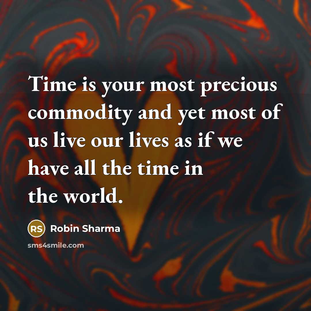 “Time is your most precious commodity and yet most of us live our lives as if we have all the time in the world.” quote by Robin Sharma