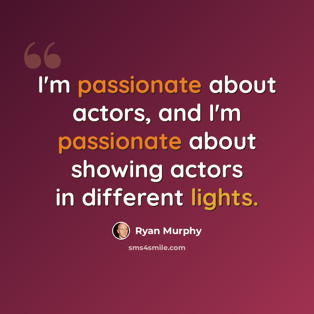 “I'm passionate about actors, and I'm passionate about showing actors in different lights.” quote by Ryan Murphy