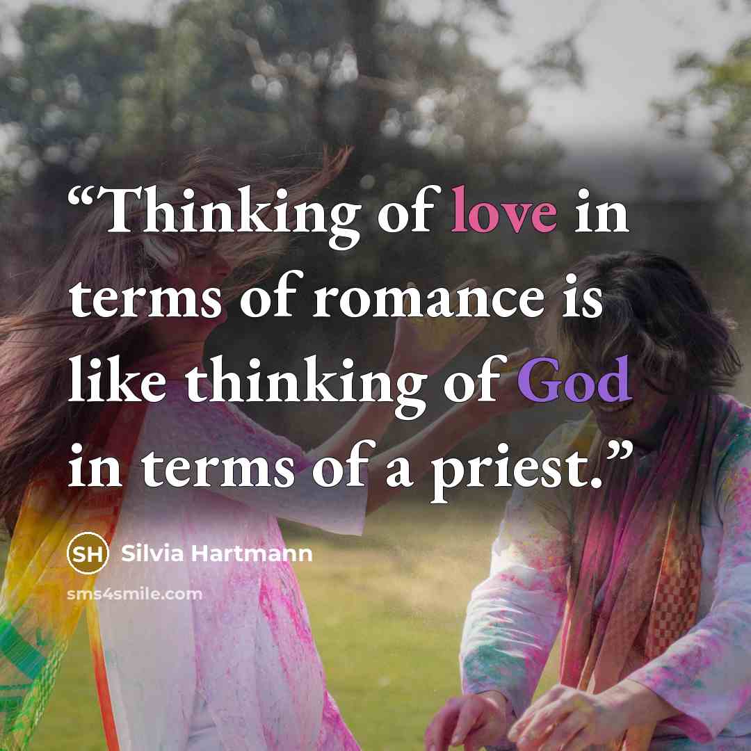 “Thinking of love in terms of romance is like thinking of God in terms of a priest.” quote by Silvia Hartmann