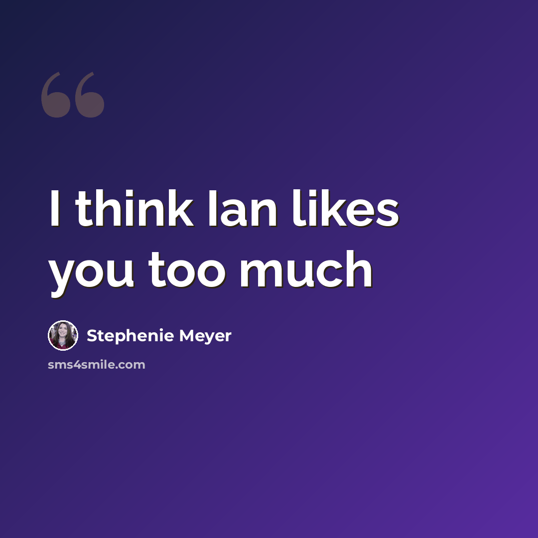 “I think Ian likes you too much” quote by Stephenie Meyer