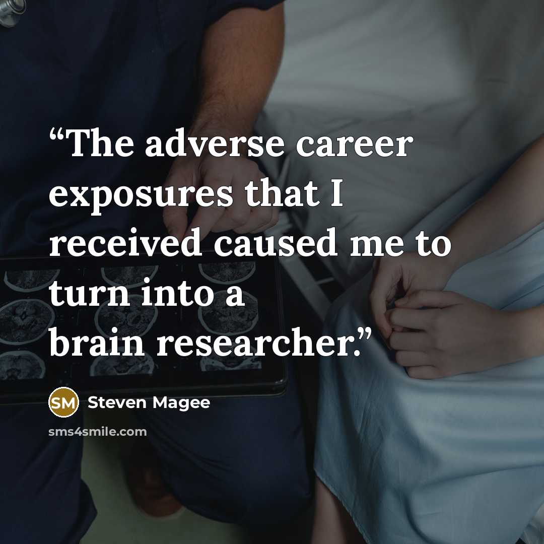 “The adverse career exposures that I received caused me to turn into a brain researcher.” quote by Steven Magee