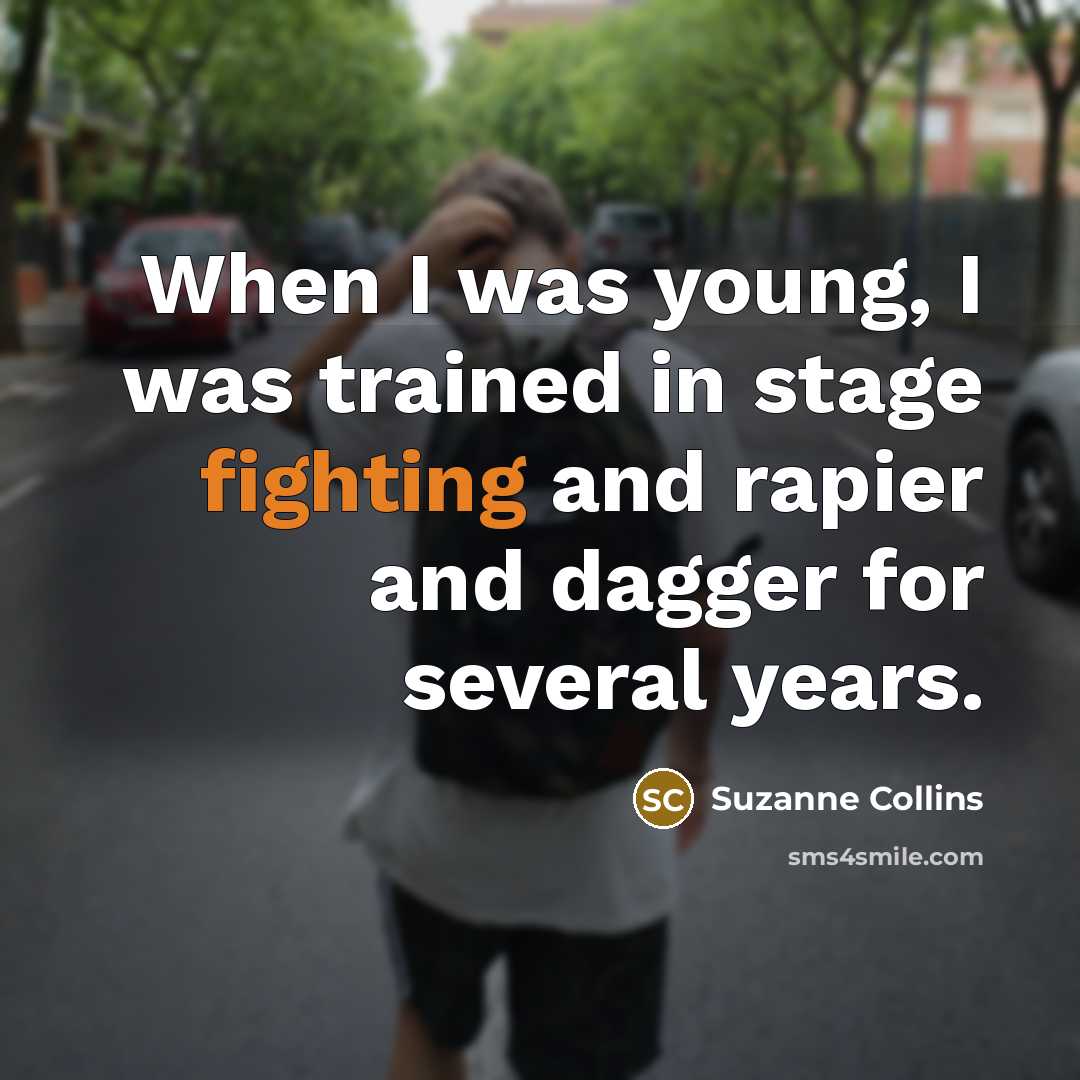 “When I was young, I was trained in stage fighting and rapier and dagger for several years.” quote by Suzanne Collins