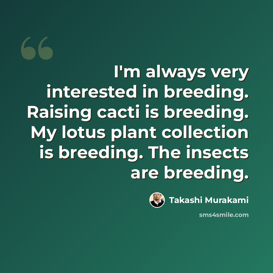 “I'm always very interested in breeding. Raising cacti is breeding. My lotus plant collection is breeding. The insects are breeding.” quote by Takashi Murakami