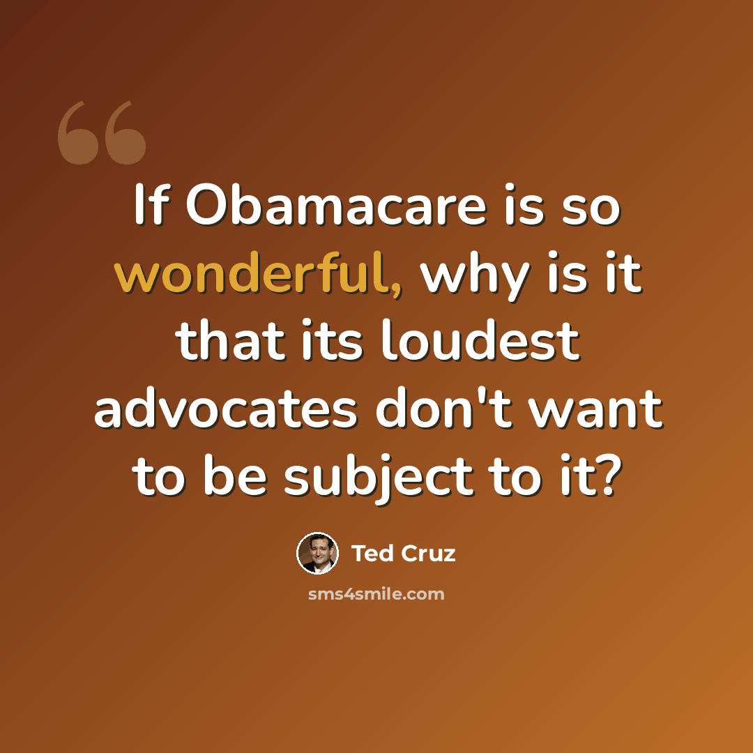 “If Obamacare is so wonderful, why is it that its loudest advocates don't want to be subject to it?” quote by Ted Cruz