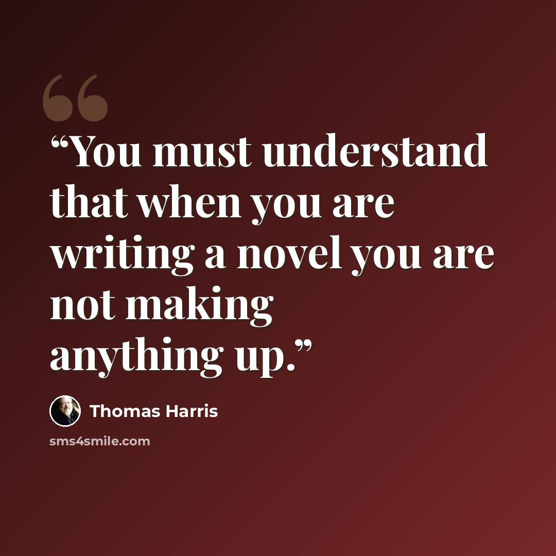 “You must understand that when you are writing a novel you are not making anything up.” quote by Thomas Harris