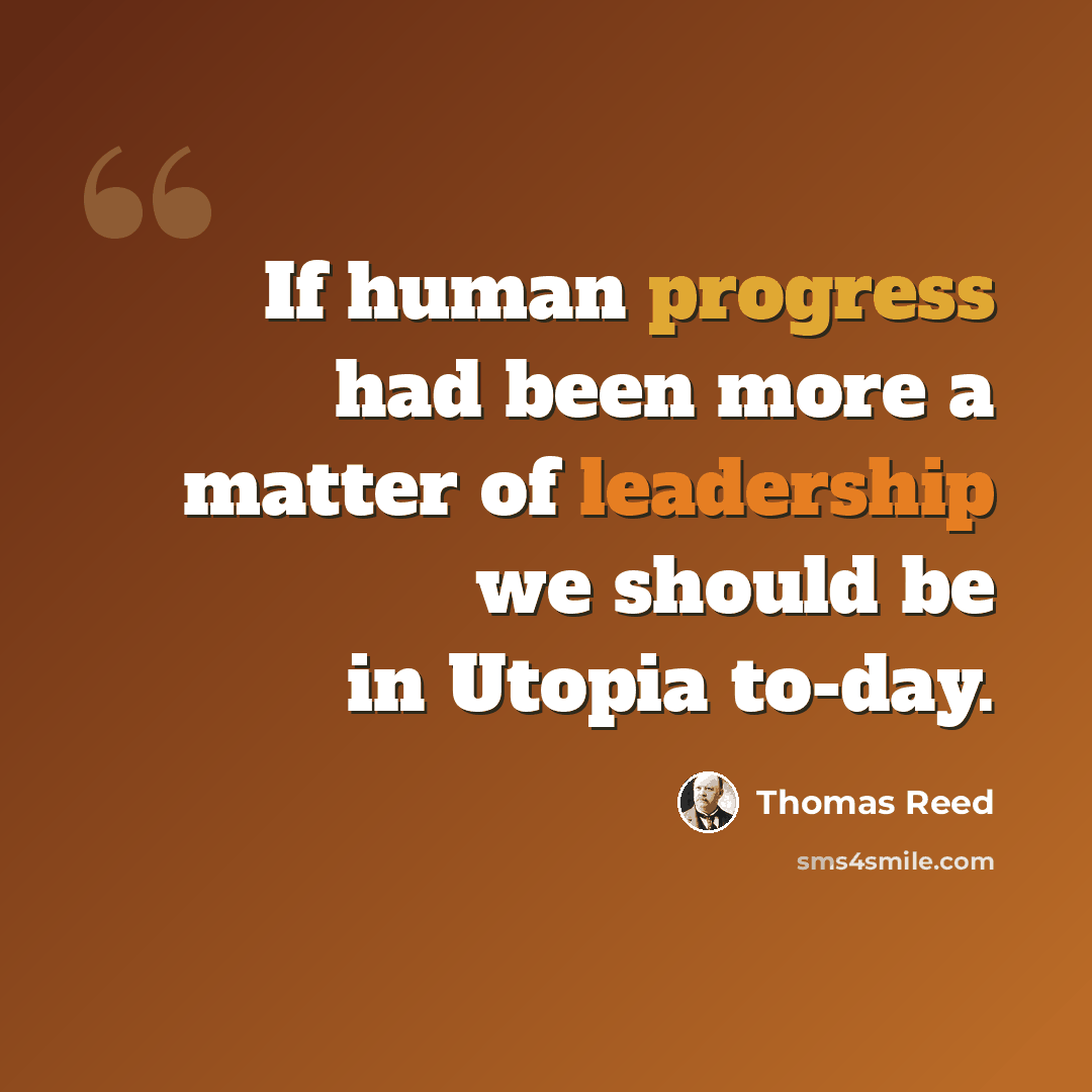 “If human progress had been more a matter of leadership we should be in Utopia to-day.” quote by Thomas Reed