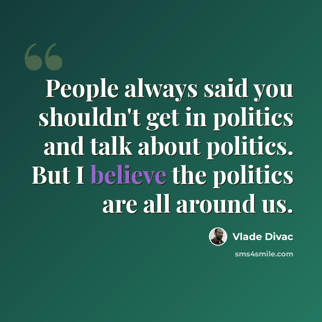 “People always said you shouldn't get in politics and talk about politics. But I believe the politics are all around us.” quote by Vlade Divac