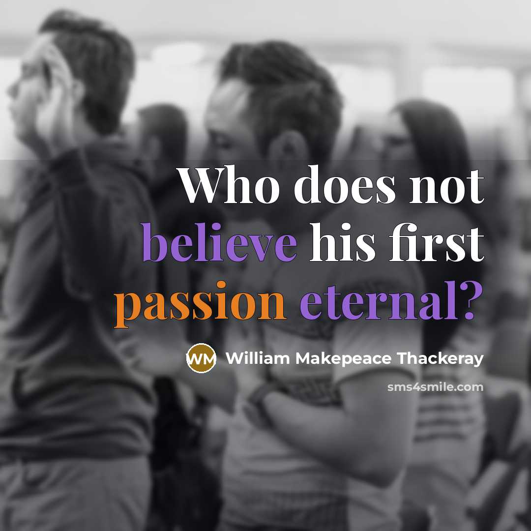 “Who does not believe his first passion eternal?” quote by William Makepeace Thackeray