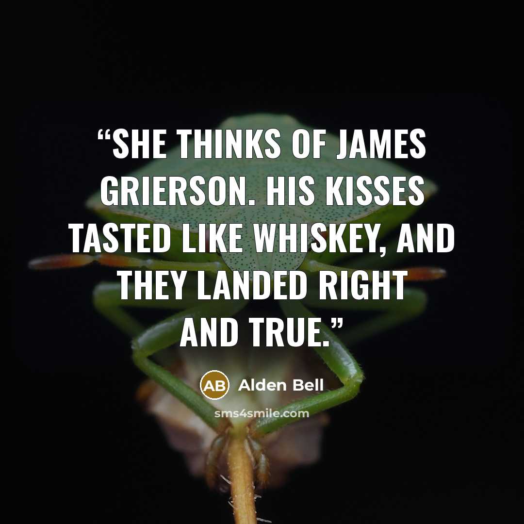 “She thinks of James Grierson. His Kisses tasted like whiskey, and they landed right and true.” quote by Alden Bell