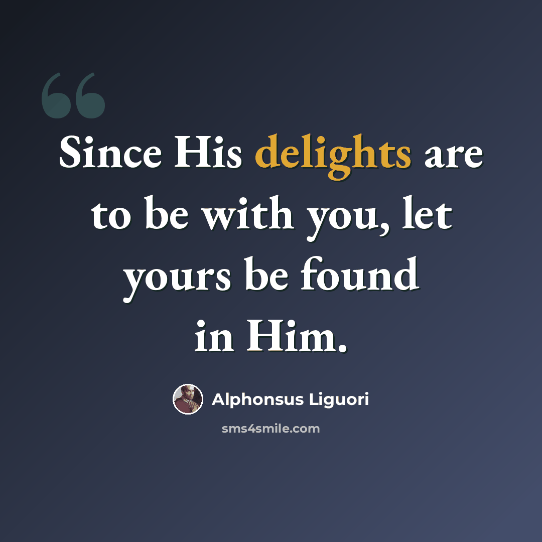 “Since His delights are to be with you, let yours be found in Him.” quote by Alphonsus Liguori