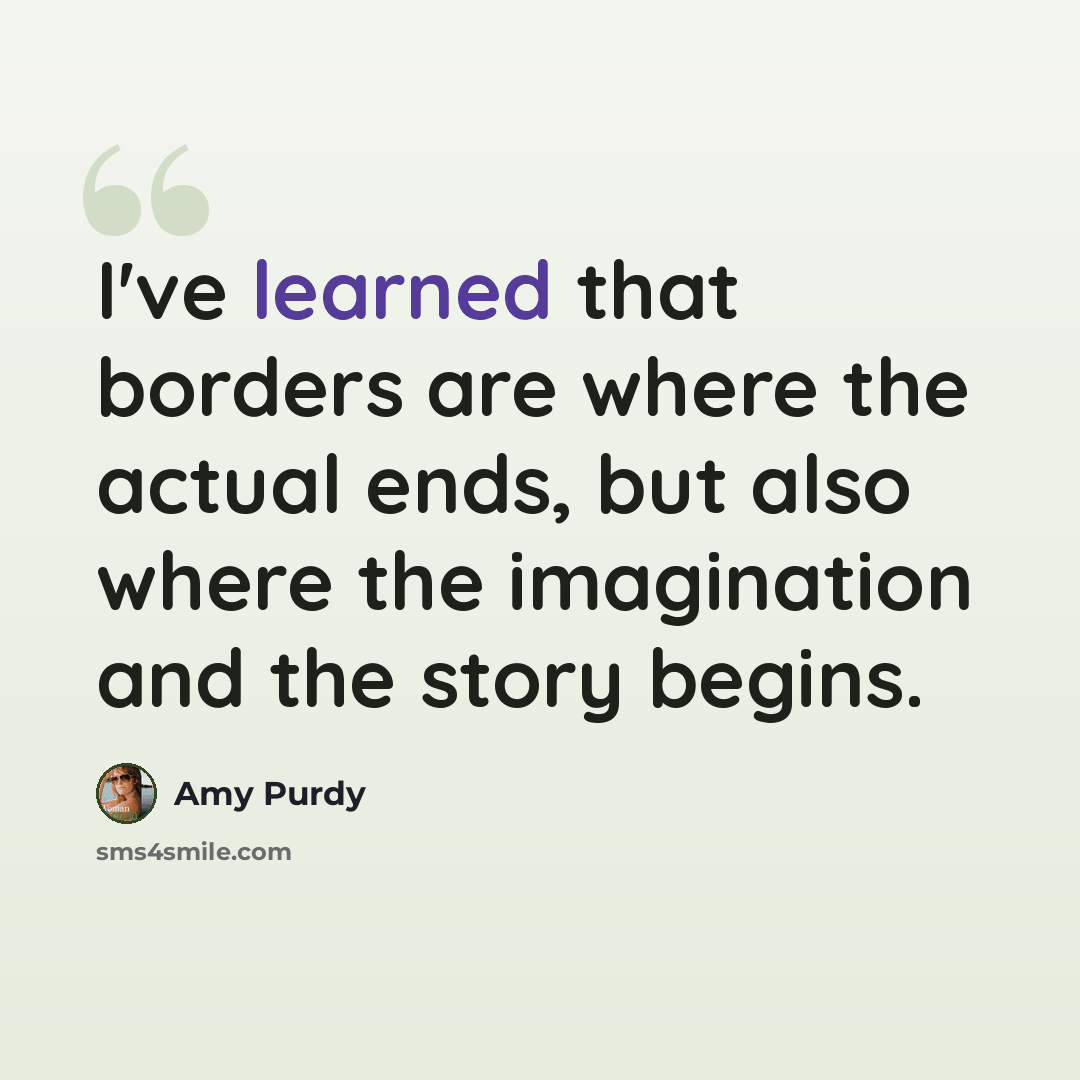 “I've learned that borders are where the actual ends, but also where the imagination and the story begins.” quote by Amy Purdy