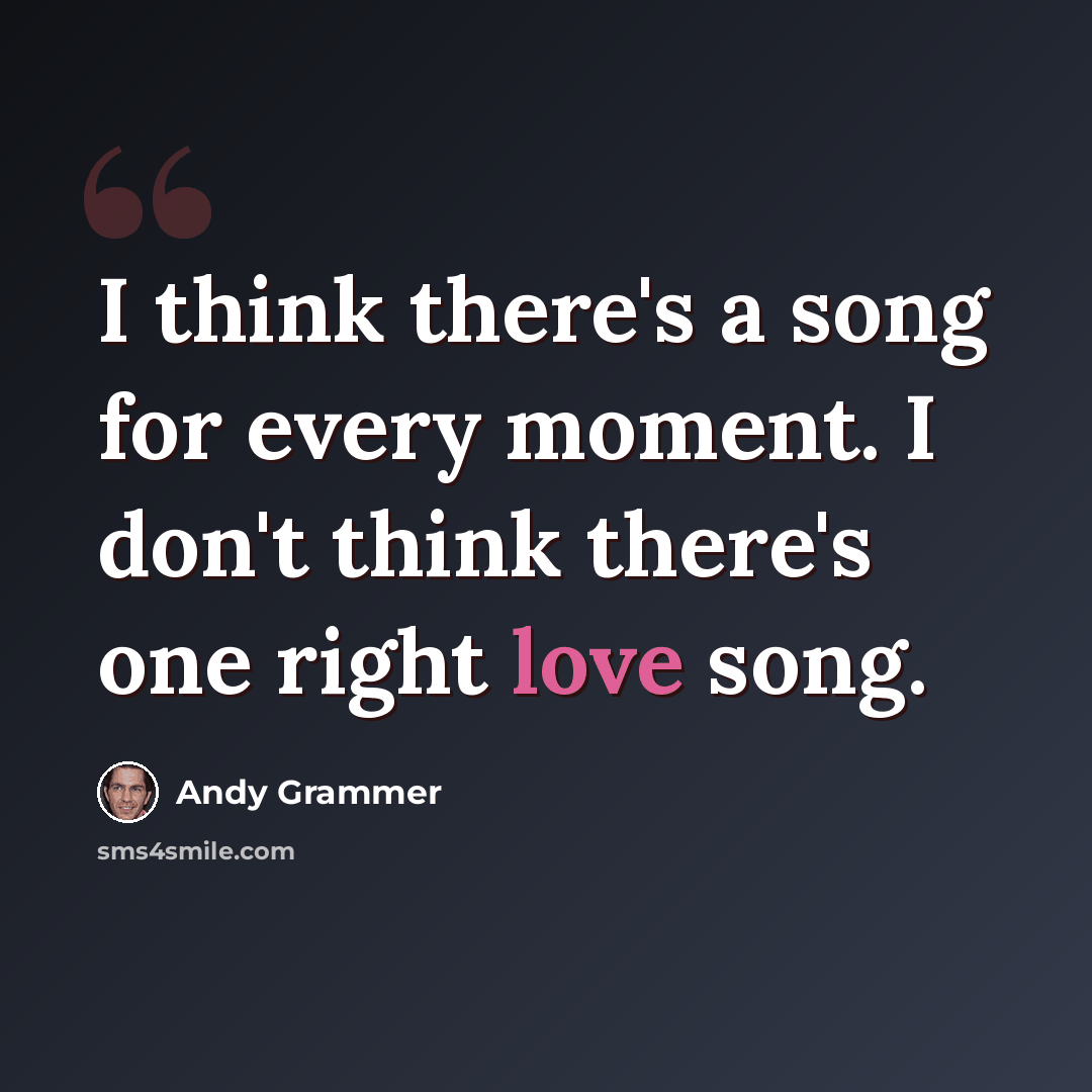 “I think there's a song for every moment. I don't think there's one right love song.” quote by Andy Grammer