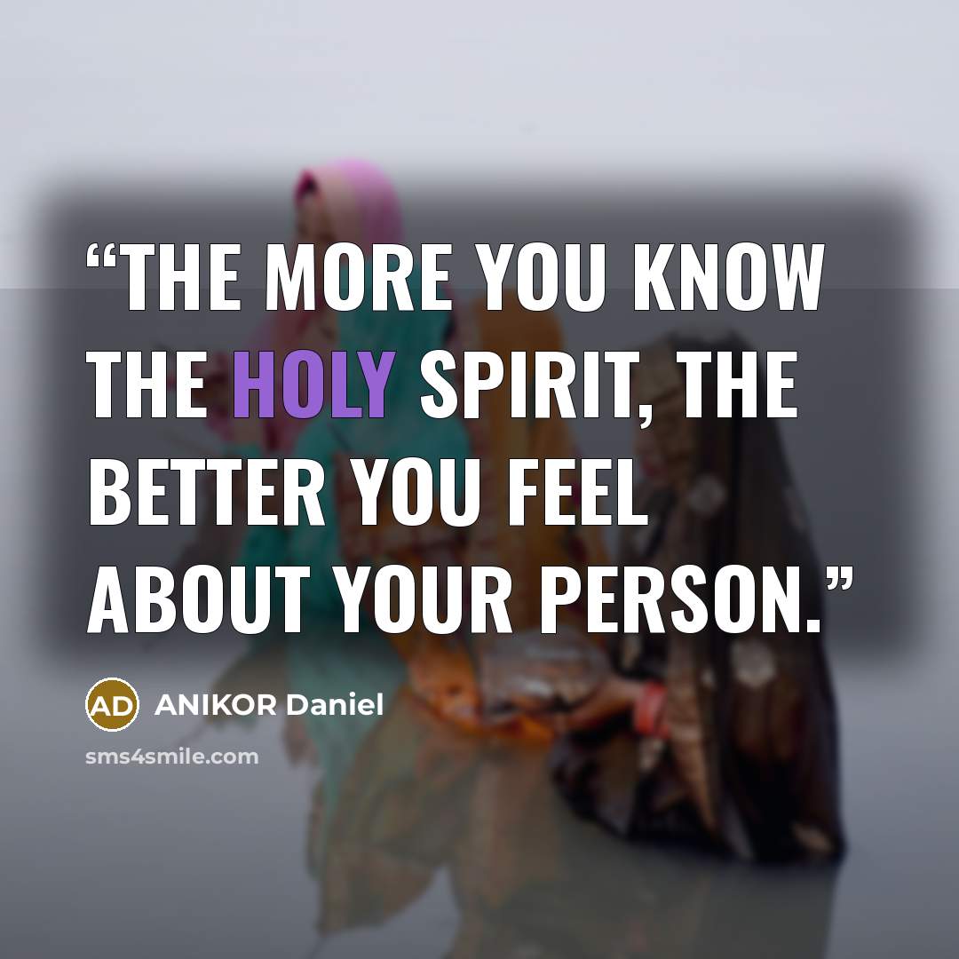 “The more you know the Holy Spirit, the better you feel about your person.” quote by ANIKOR Daniel