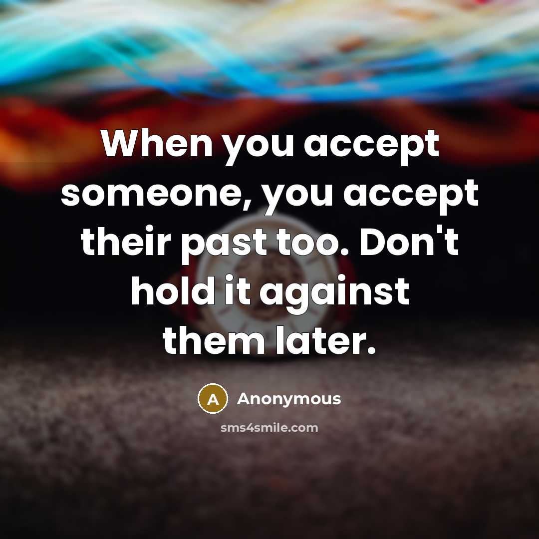 “When you accept someone, you accept their past too. Don't hold it against them later.” quote by Anonymous