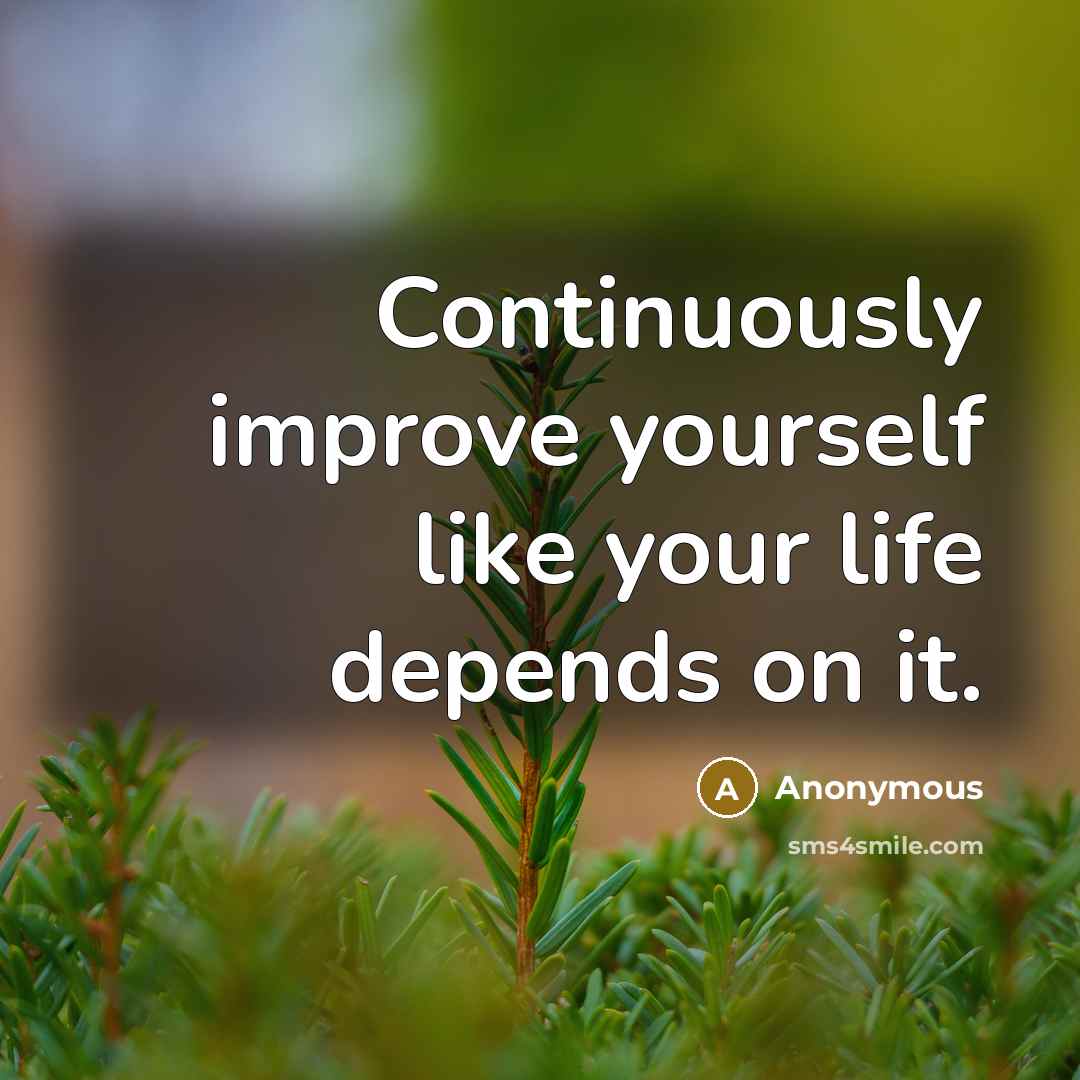 “Continuously improve yourself like your life depends on it.” quote by Anonymous