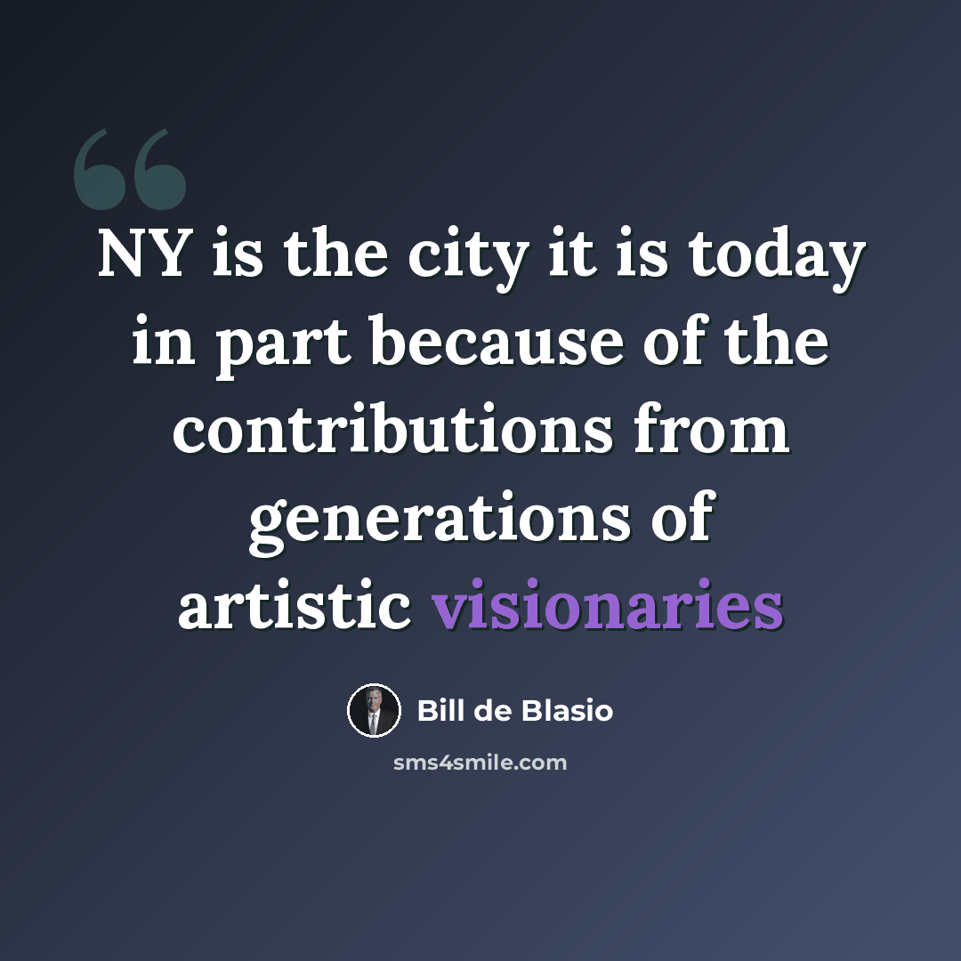 “NY is the city it is today in part because of the contributions from generations of artistic visionaries” quote by Bill de Blasio