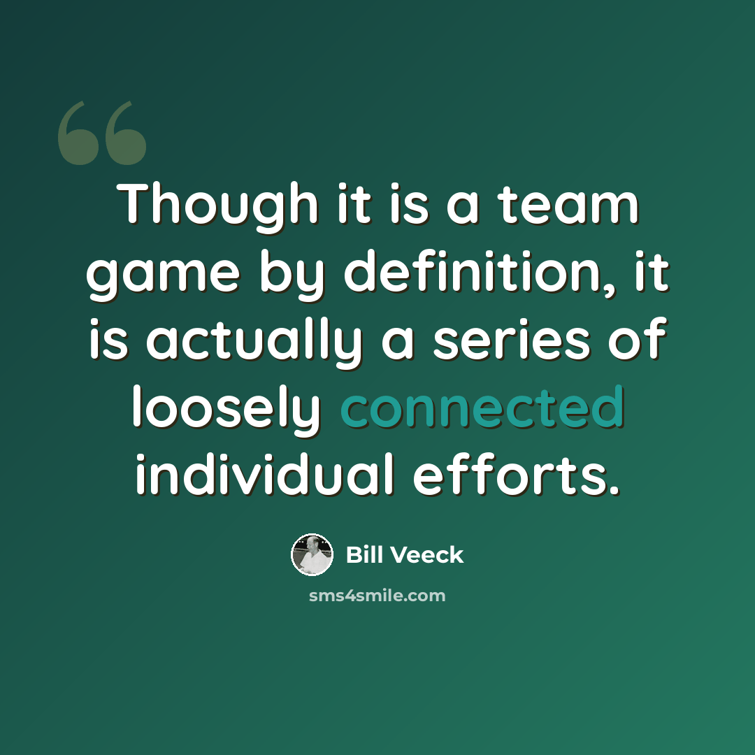 “Though it is a team game by definition, it is actually a series of loosely connected individual efforts.” quote by Bill Veeck
