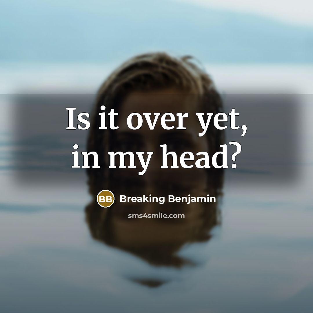 “Is it over yet, in my head?” quote by Breaking Benjamin