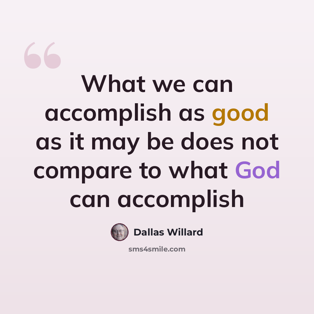 “What we can accomplish as good as it may be does not compare to what God can accomplish” quote by Dallas Willard