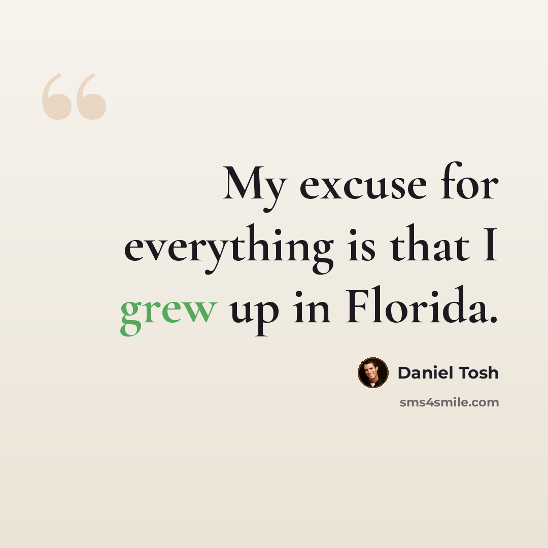 “My excuse for everything is that I grew up in Florida.” quote by Daniel Tosh