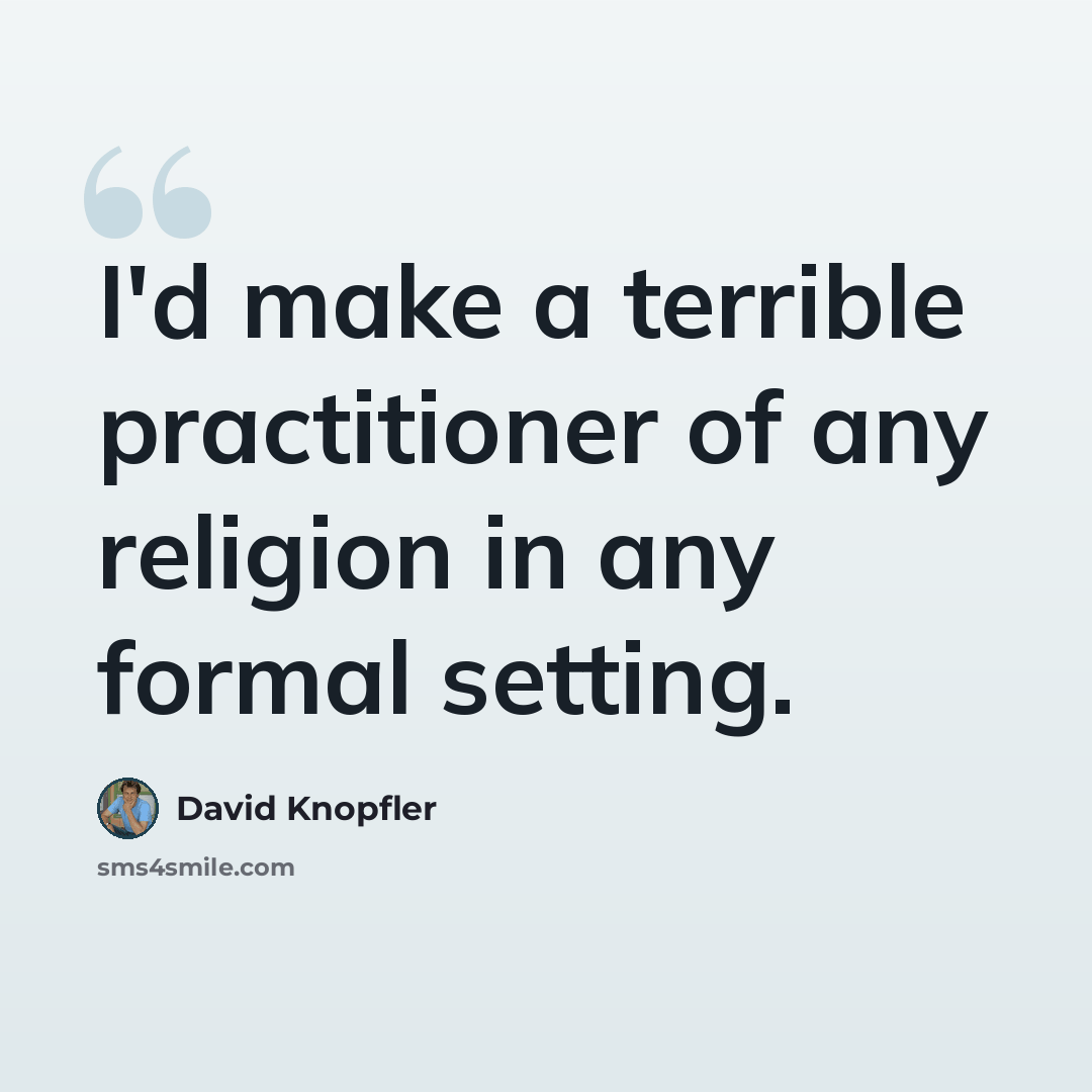 “I'd make a terrible practitioner of any religion in any formal setting.” quote by David Knopfler