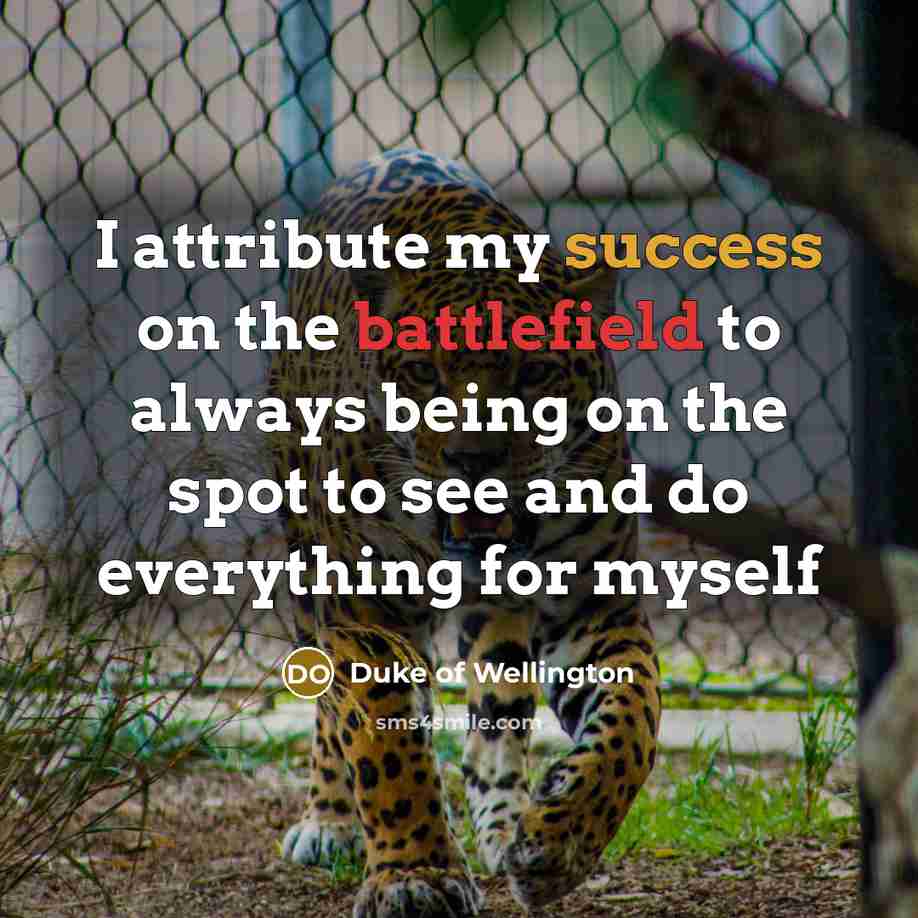 “I attribute my success on the battlefield to always being on the spot to see and do everything for myself” quote by Duke of Wellington