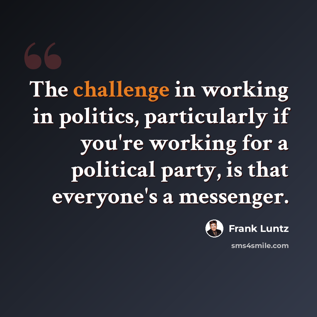 “The challenge in working in politics, particularly if you're working for a political party, is that everyone's a messenger.” quote by Frank Luntz