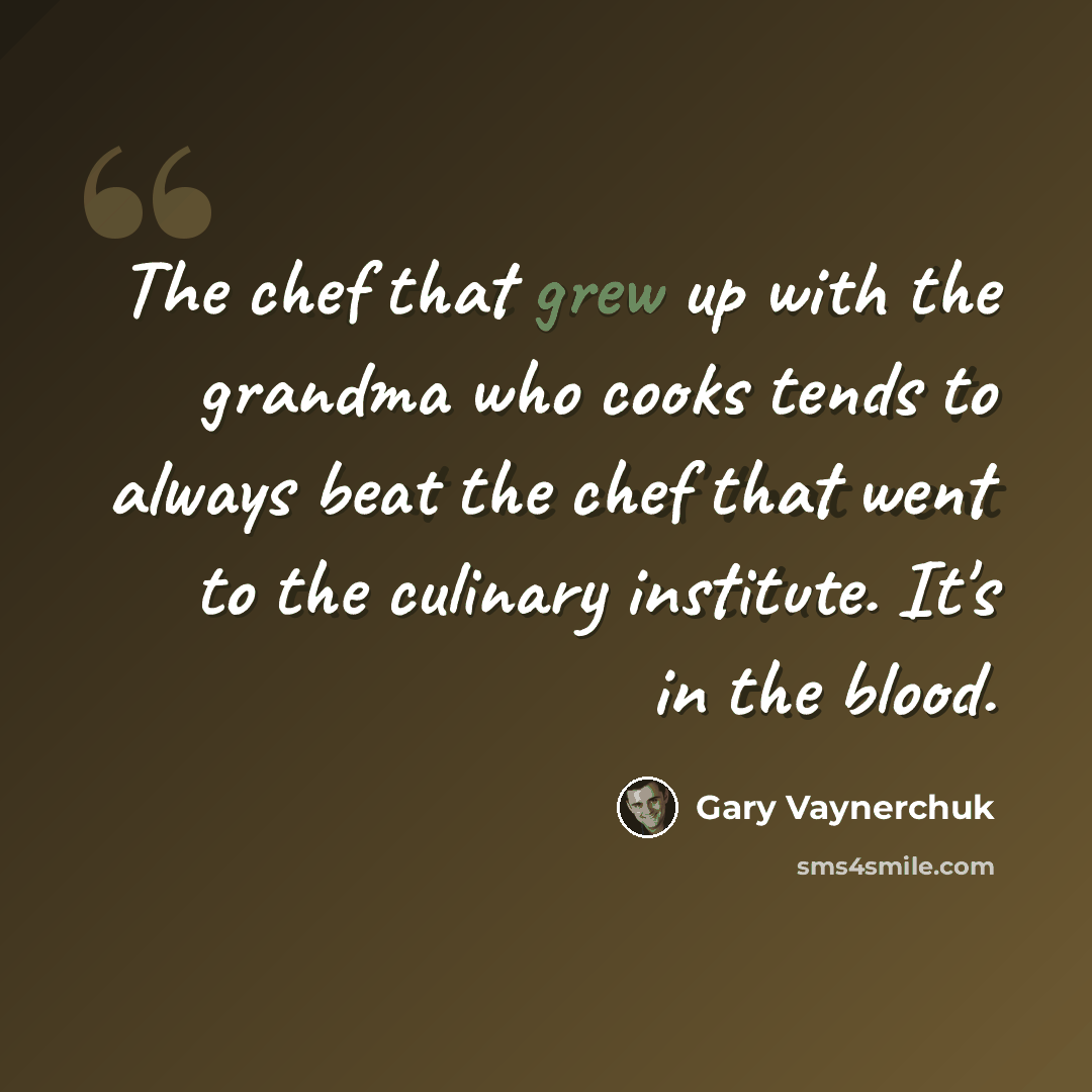 “The chef that grew up with the grandma who cooks tends to always beat the chef that went to the culinary institute. It's in the blood.” quote by Gary Vaynerchuk